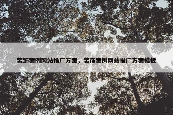 装饰案例网站推广方案,装饰案例网站推广方案模板 装饰案例网站推广方案,装饰案例网站推广方案模板