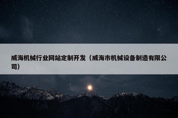 威海机械行业网站定制开发（威海市机械设备制造有限公司）