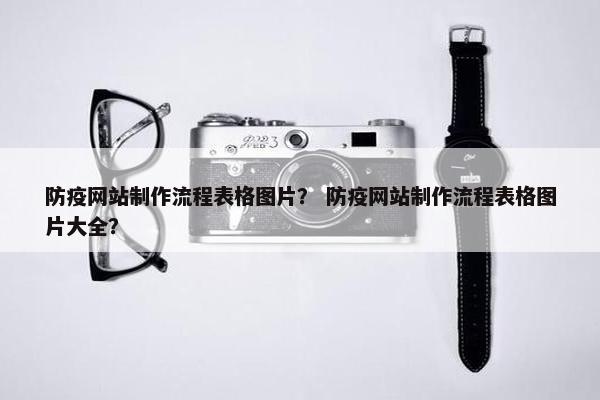 防疫网站制作流程表格图片？ 防疫网站制作流程表格图片大全？