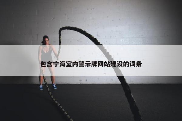 包含宁海室内警示牌网站建设的词条