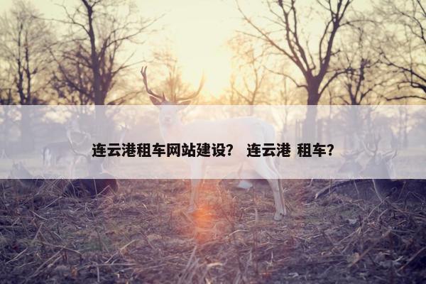 连云港租车网站建设？ 连云港 租车？