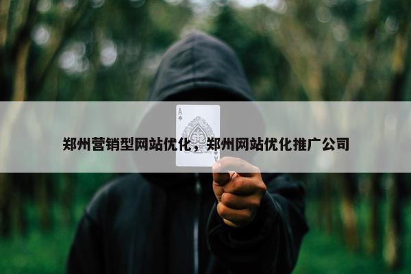 郑州营销型网站优化,郑州网站优化推广公司 郑州营销型网站优化,郑州网站优化推广公司