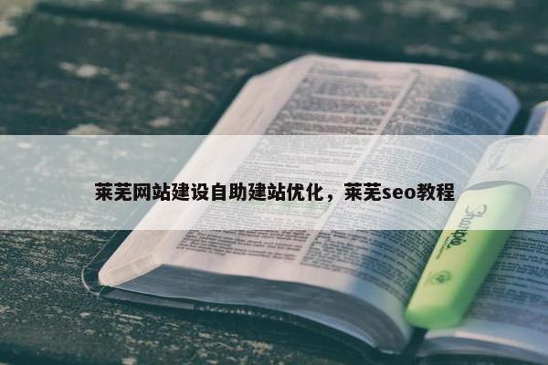 莱芜网站建设自助建站优化,莱芜seo教程 莱芜网站建设自助建站优化,莱芜seo教程