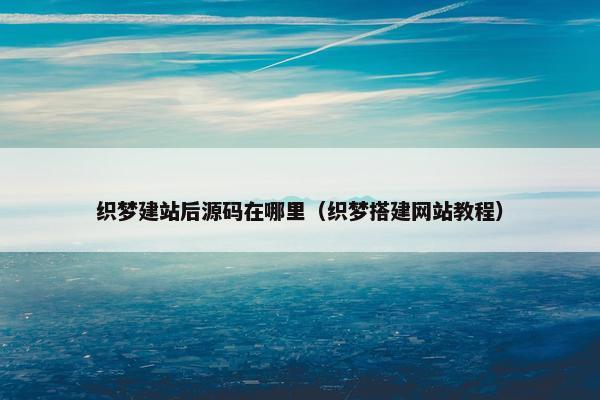 织梦建站后源码在哪里（织梦搭建网站教程）