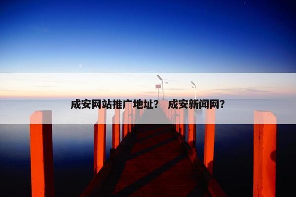 成安网站推广地址？ 成安新闻网？