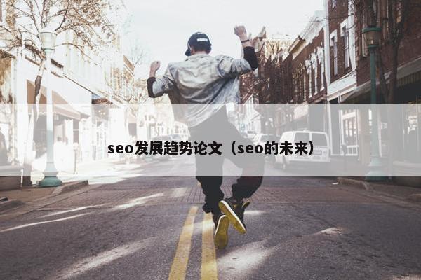 seo发展趋势论文（seo的未来）