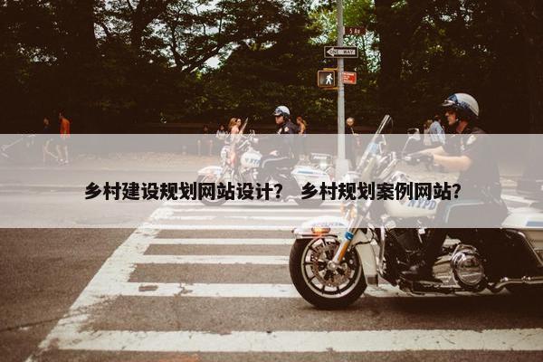 乡村建设规划网站设计？ 乡村规划案例网站？