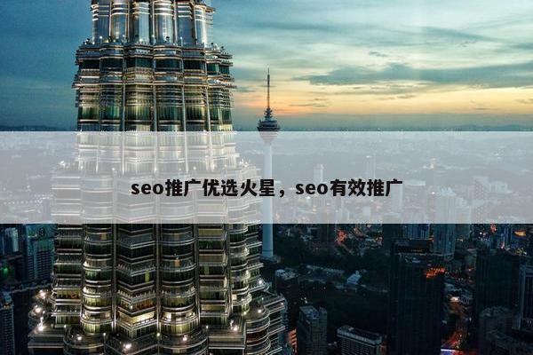 seo推广优选火星,seo有效推广 seo推广优选火星,seo有效推广
