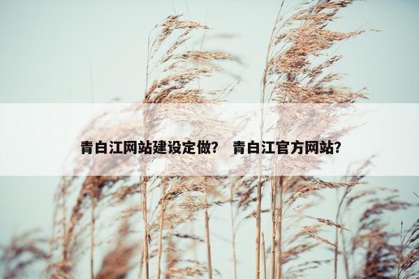 青白江网站建设定做？ 青白江官方网站？