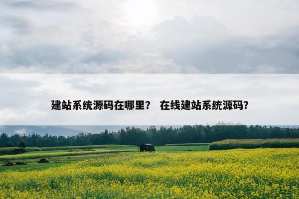 建站系统源码在哪里？ 在线建站系统源码？