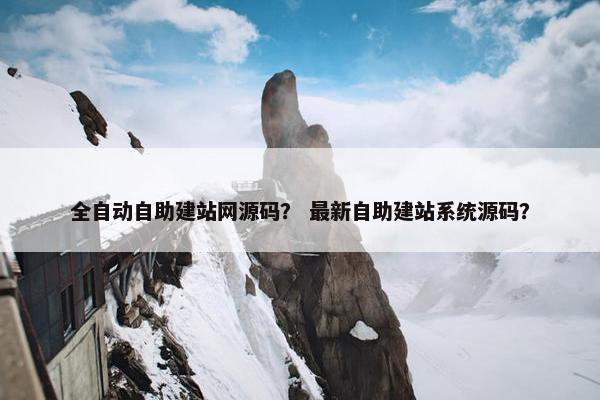 全自动自助建站网源码？ 最新自助建站系统源码？