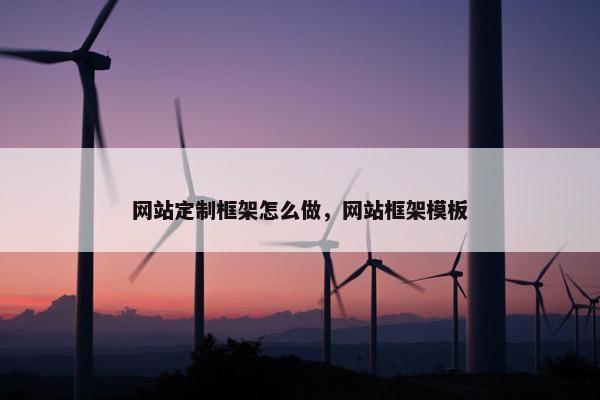 网站定制框架怎么做，网站框架模板