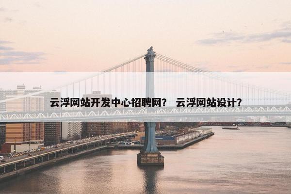 云浮网站开发中心招聘网？ 云浮网站设计？