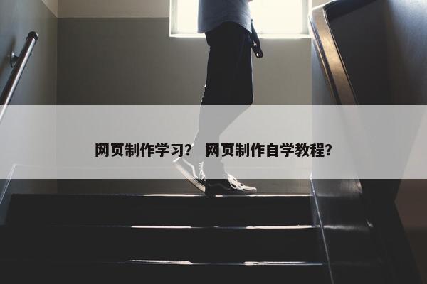 网页制作学习？ 网页制作自学教程？