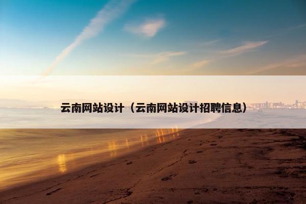 云南网站设计（云南网站设计招聘信息）