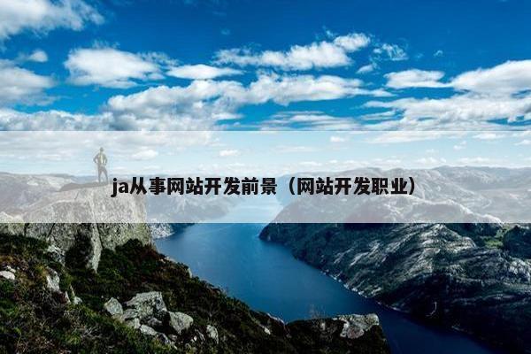 ja从事网站开发前景(网站开发职业) ja从事网站开发前景(网站开发职业)