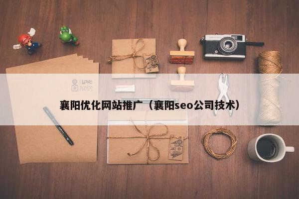 襄阳优化网站推广（襄阳seo公司技术）