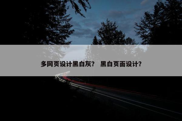 多网页设计黑白灰？ 黑白页面设计？