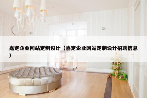 嘉定企业网站定制设计（嘉定企业网站定制设计招聘信息）