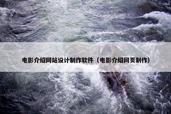 电影介绍网站设计制作软件（电影介绍网页制作）