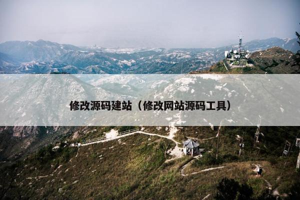 修改源码建站（修改网站源码工具）