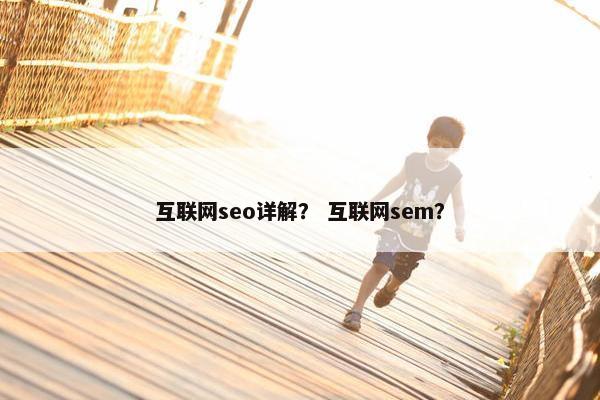 互联网seo详解？ 互联网sem？