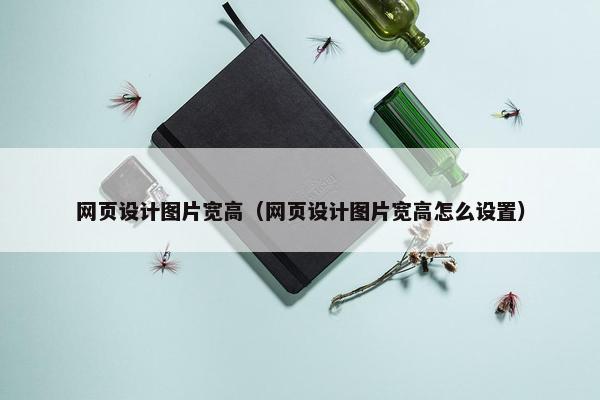 网页设计图片宽高（网页设计图片宽高怎么设置）