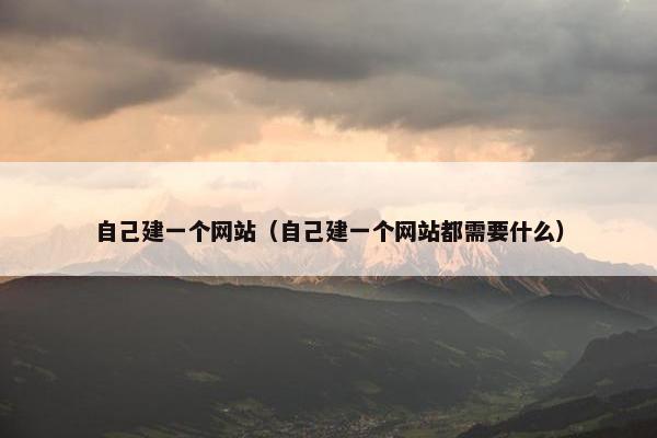 自己建一个网站（自己建一个网站都需要什么）