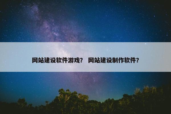 网站建设软件游戏？ 网站建设制作软件？