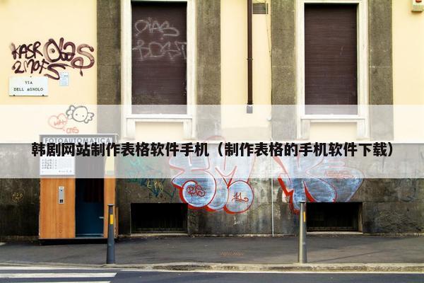 韩剧网站制作表格软件手机（制作表格的手机软件下载）