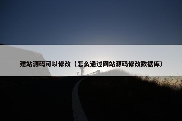建站源码可以修改（怎么通过网站源码修改数据库）