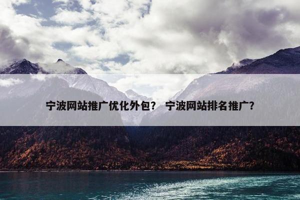 宁波网站推广优化外包？ 宁波网站排名推广？