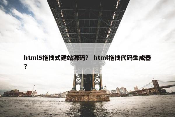 html5拖拽式建站源码？ html拖拽代码生成器？