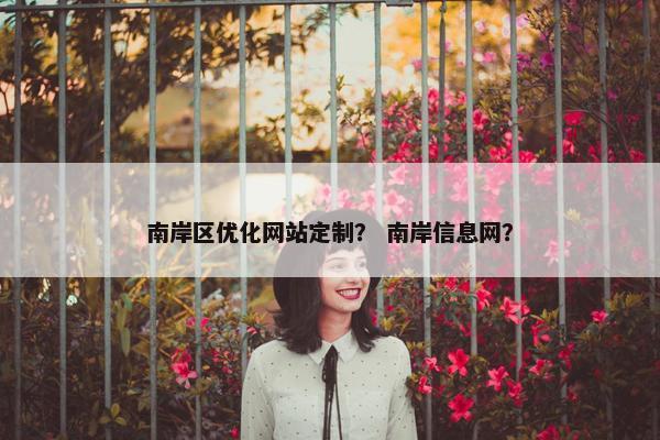 南岸区优化网站定制？ 南岸信息网？