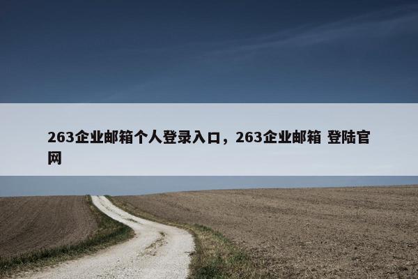 263企业邮箱个人登录入口，263企业邮箱 登陆官网