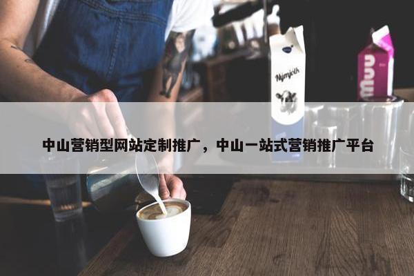 中山营销型网站定制推广，中山一站式营销推广平台