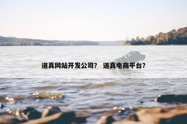 道真网站开发公司？ 道真电商平台？