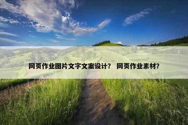 网页作业图片文字文案设计？ 网页作业素材？