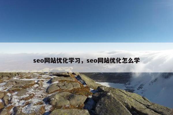 seo网站优化学习,seo网站优化怎么学 seo网站优化学习,seo网站优化怎么学