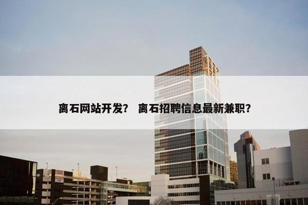 离石网站开发？ 离石招聘信息最新兼职？