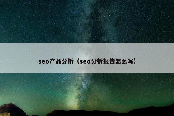 seo产品分析（seo分析报告怎么写）