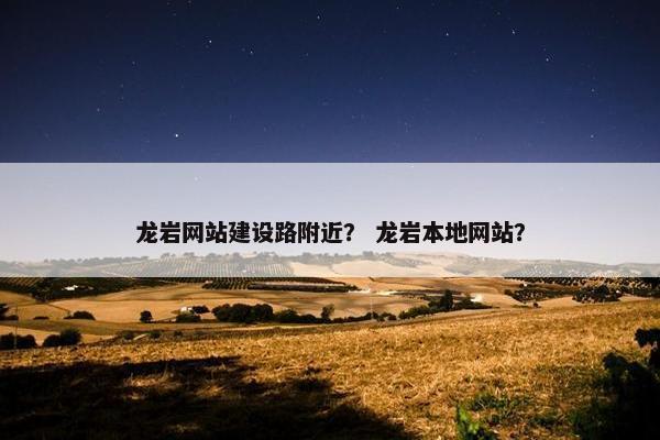 龙岩网站建设路附近？ 龙岩本地网站？
