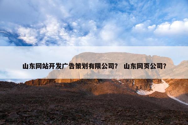 山东网站开发广告策划有限公司? 山东网页公司? 山东网站开发广告策划有限公司? 山东网页公司?