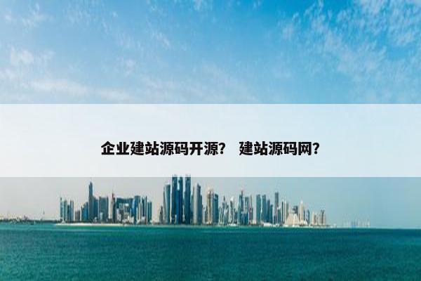 企业建站源码开源？ 建站源码网？