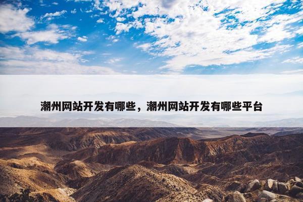 潮州网站开发有哪些，潮州网站开发有哪些平台