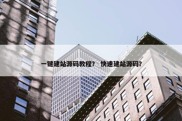 一键建站源码教程？ 快速建站源码？
