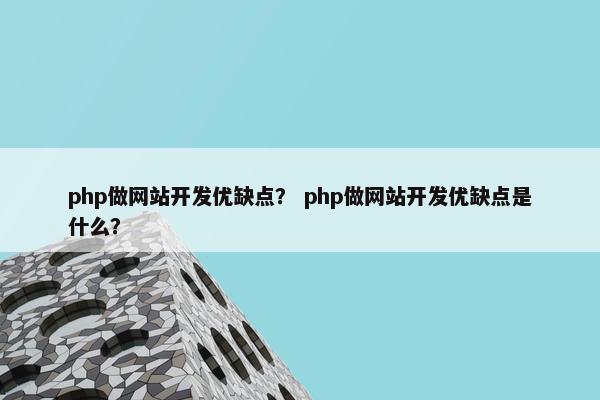 php做网站开发优缺点？ php做网站开发优缺点是什么？