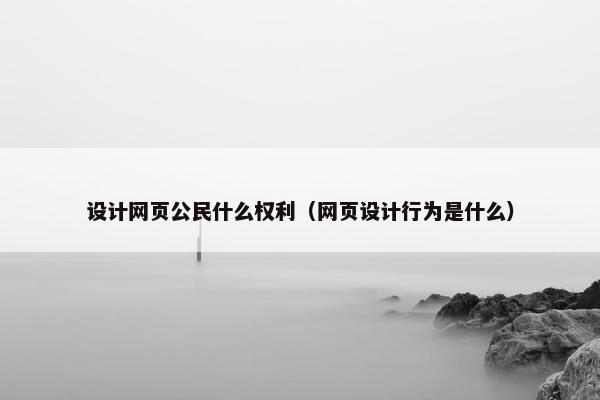 设计网页公民什么权利（网页设计行为是什么）