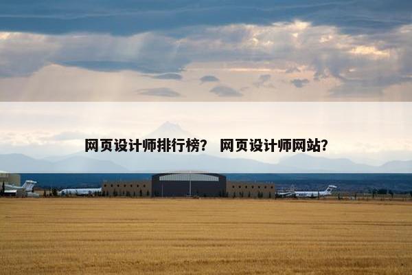 网页设计师排行榜？ 网页设计师网站？