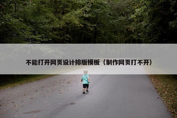 不能打开网页设计排版模板(制作网页打不开) 不能打开网页设计排版模板(制作网页打不开)